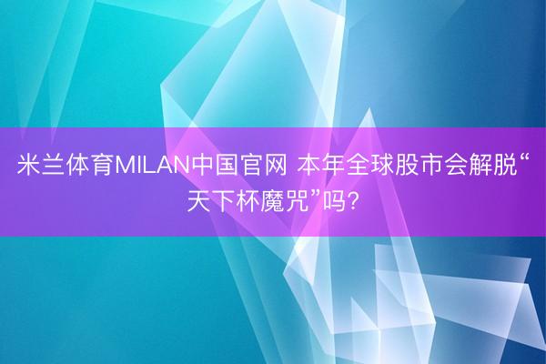 米兰体育MILAN中国官网 本年全球股市会解脱“天下杯魔咒”吗?