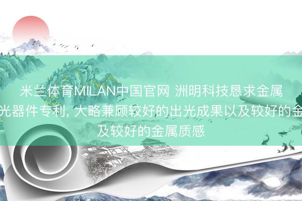 米兰体育MILAN中国官网 洲明科技恳求金属质感发光器件专利, 大略兼顾较好的出光成果以及较好的金属质感