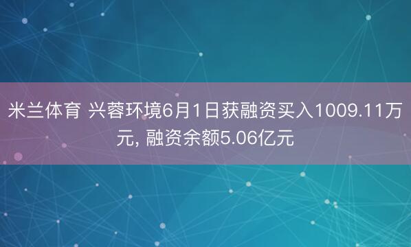米兰体育 兴蓉环境6月1日获融资买入1009.11万元, 融资余额5.06亿元
